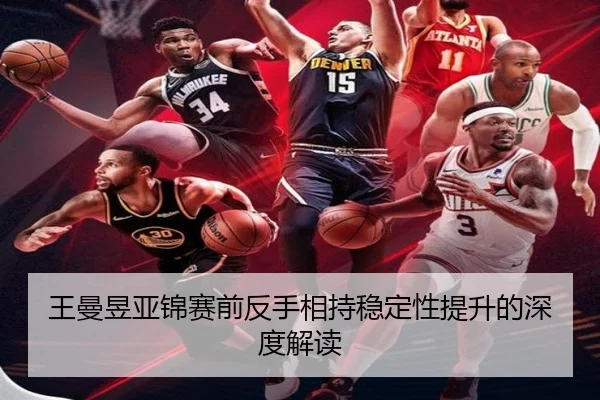 王曼昱亚锦赛前反手相持稳定性提升的深度解读
